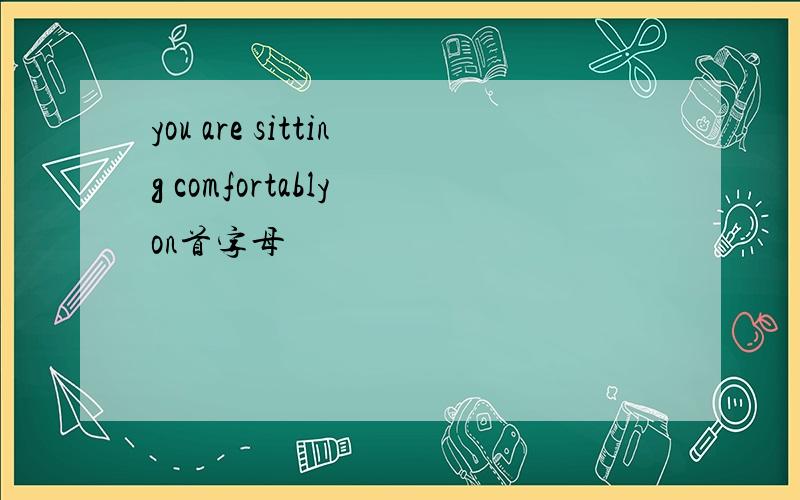 you are sitting comfortably on首字母