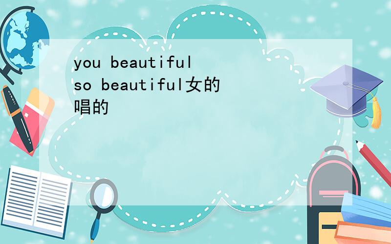 you beautiful so beautiful女的唱的