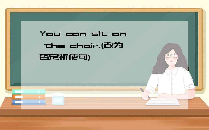 You can sit on the chair.(改为否定祈使句)