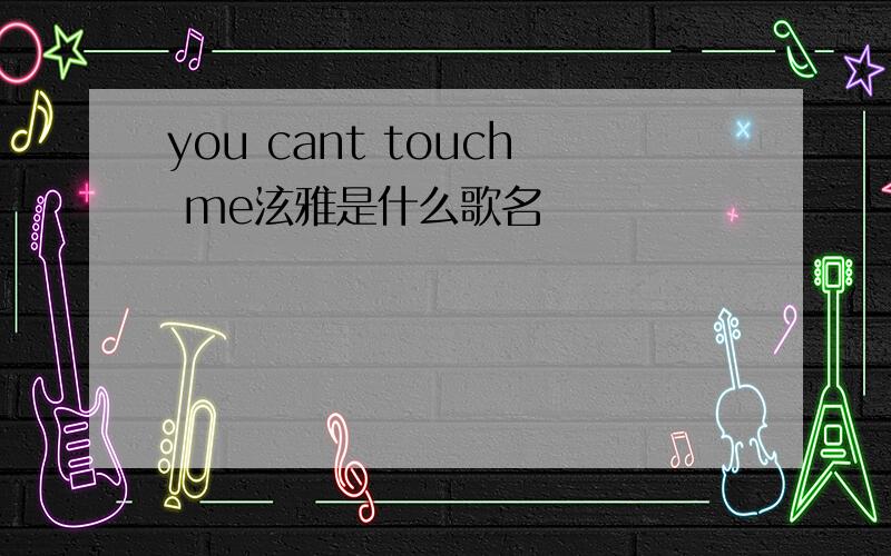 you cant touch me泫雅是什么歌名