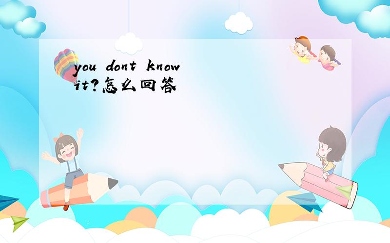 you dont know it?怎么回答