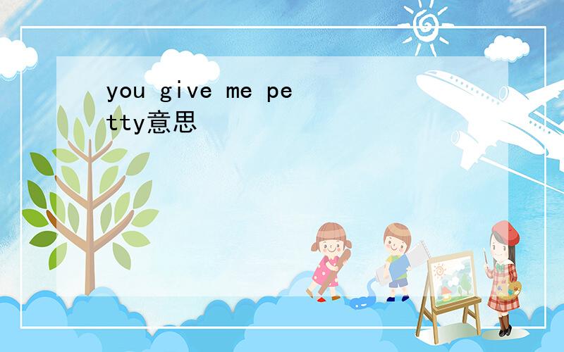 you give me petty意思