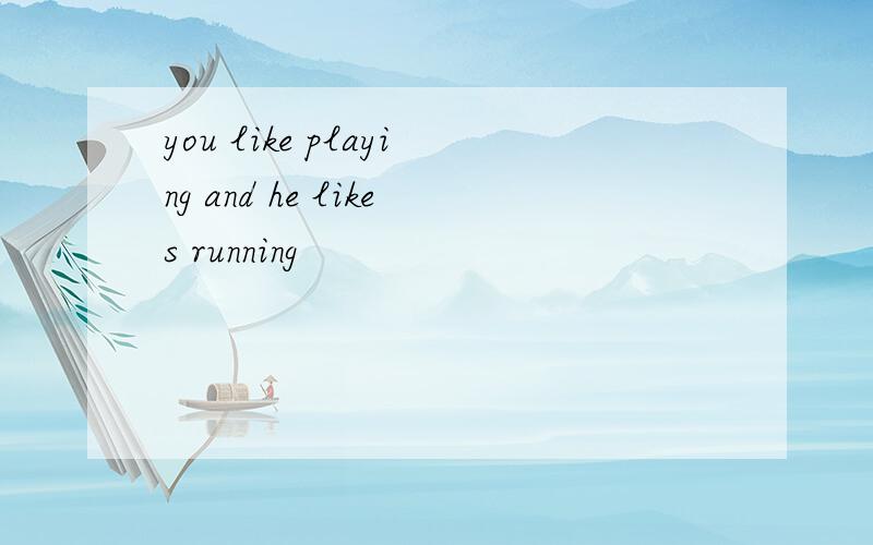 you like playing and he likes running