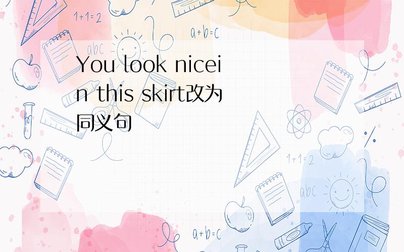 You look nicein this skirt改为同义句