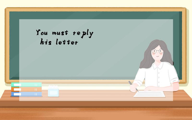 You must reply his letter