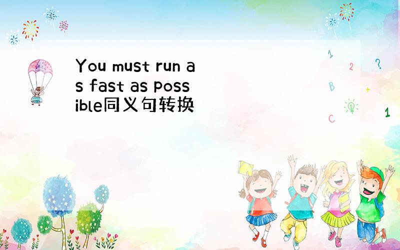 You must run as fast as possible同义句转换