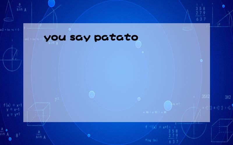 you say patato