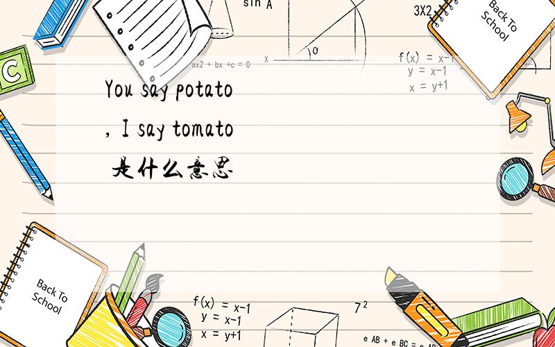 You say potato, I say tomato 是什么意思