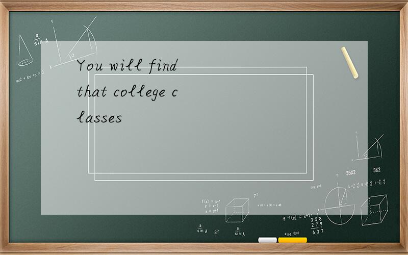 You will find that college classes