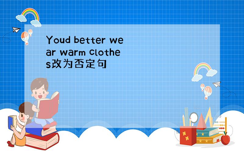 Youd better wear warm clothes改为否定句