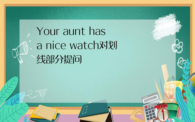 Your aunt has a nice watch对划线部分提问