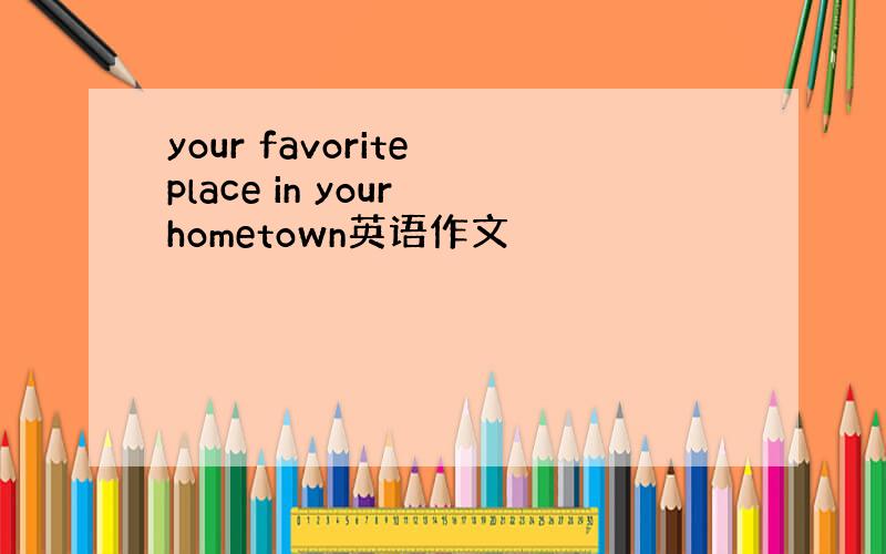 your favorite place in your hometown英语作文