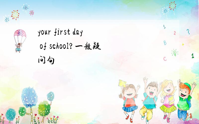 your first day of school?一般疑问句