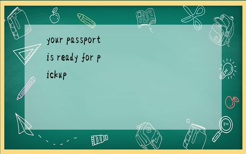 your passport is ready for pickup