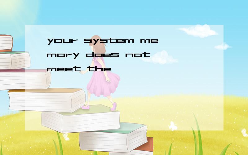 your system memory does not meet the