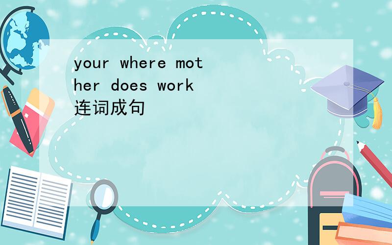 your where mother does work 连词成句