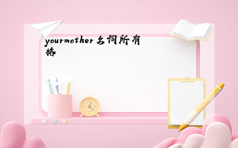 yourmother名词所有格