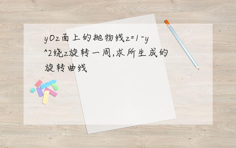 yOz面上的抛物线z=1-y^2绕z旋转一周,求所生成的旋转曲线