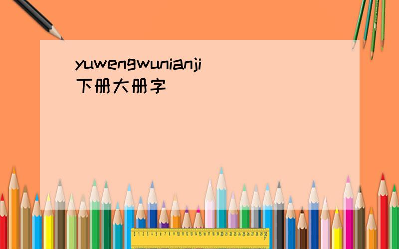 yuwengwunianji下册大册字