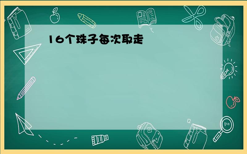 16个珠子每次取走