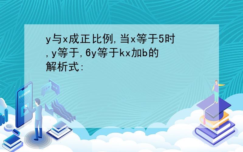 y与x成正比例,当x等于5时,y等于,6y等于kx加b的解析式: