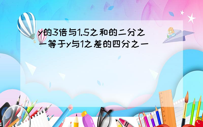 y的3倍与1.5之和的二分之一等于y与1之差的四分之一