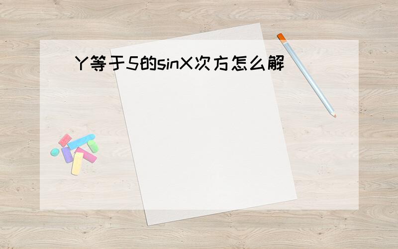 Y等于5的sinX次方怎么解