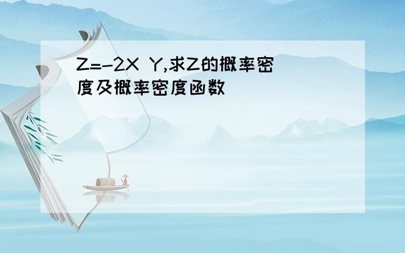 Z=-2X Y,求Z的概率密度及概率密度函数