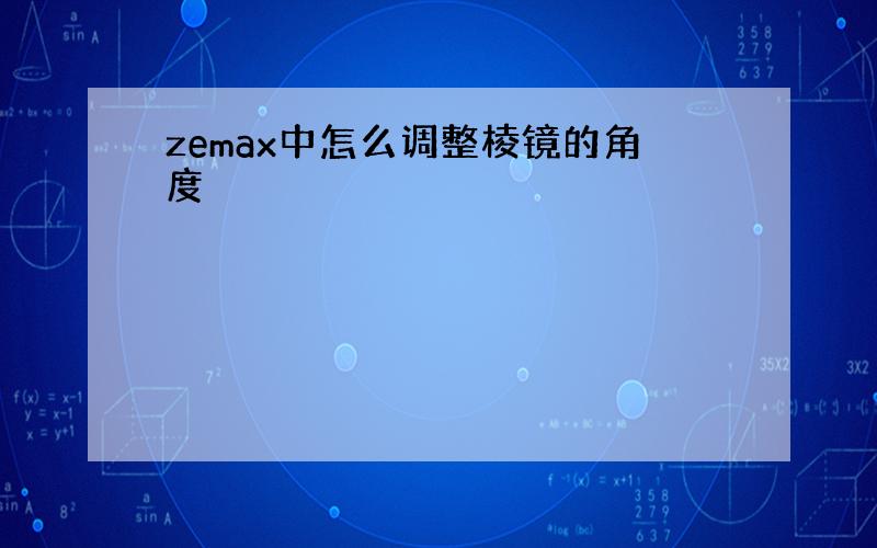 zemax中怎么调整棱镜的角度