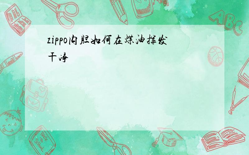 zippo内胆如何在煤油挥发干净