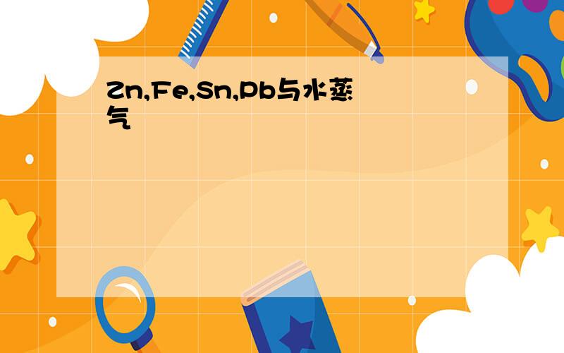 Zn,Fe,Sn,Pb与水蒸气