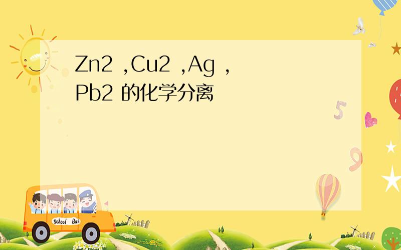 Zn2 ,Cu2 ,Ag ,Pb2 的化学分离