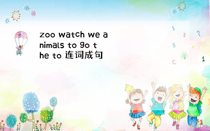 zoo watch we animals to go the to 连词成句