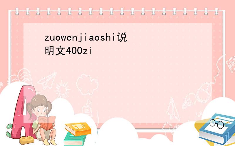 zuowenjiaoshi说明文400zi