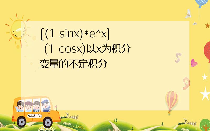 [(1 sinx)*e^x] (1 cosx)以x为积分变量的不定积分