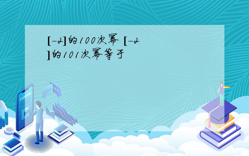 [-2]的100次幂 [-2]的101次幂等于