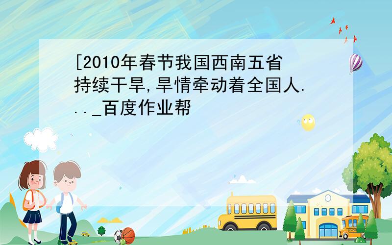 [2010年春节我国西南五省持续干旱,旱情牵动着全国人..._百度作业帮