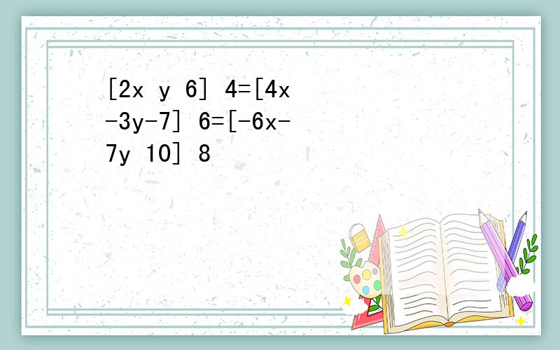 [2x y 6] 4=[4x-3y-7] 6=[-6x-7y 10] 8