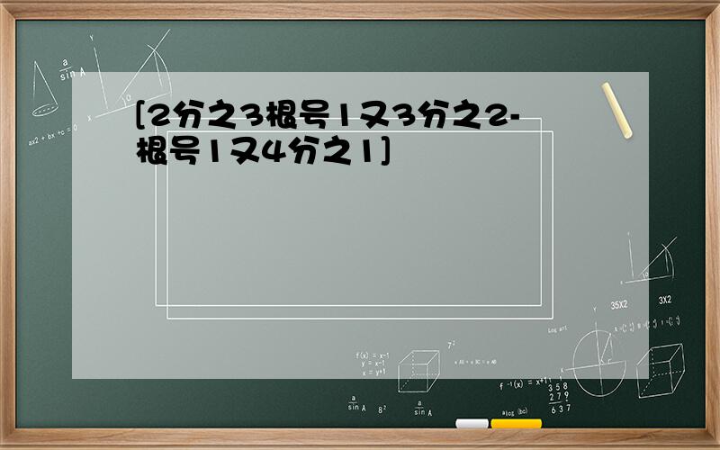 [2分之3根号1又3分之2-根号1又4分之1]²