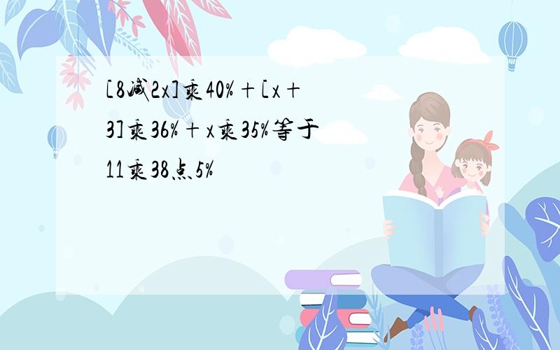 [8减2x]乘40%+[x+3]乘36%+x乘35%等于11乘38点5%