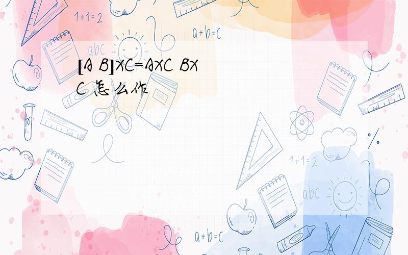 [A B]XC=AXC BXC 怎么作