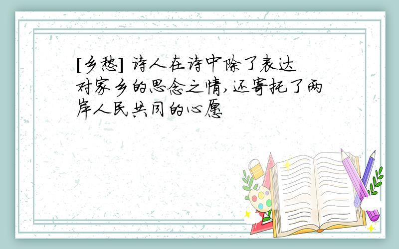 [乡愁] 诗人在诗中除了表达对家乡的思念之情,还寄托了两岸人民共同的心愿