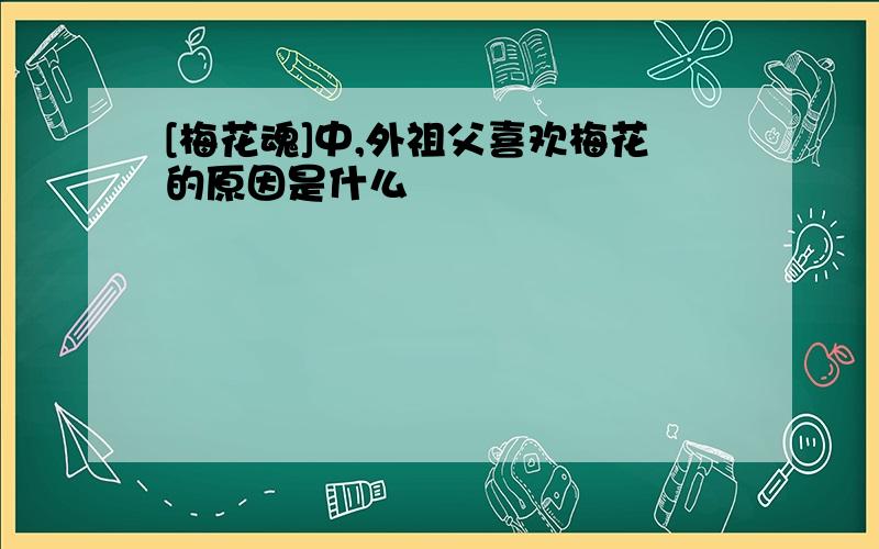 [梅花魂]中,外祖父喜欢梅花的原因是什么