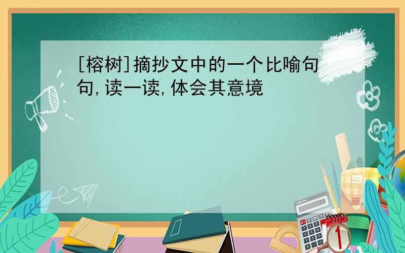 [榕树]摘抄文中的一个比喻句句,读一读,体会其意境