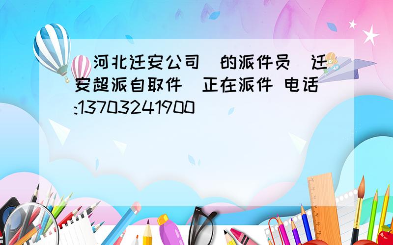 [河北迁安公司]的派件员[迁安超派自取件]正在派件 电话:13703241900