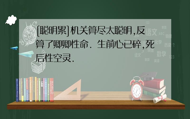 [聪明累]机关算尽太聪明,反算了卿卿性命．生前心已碎,死后性空灵．