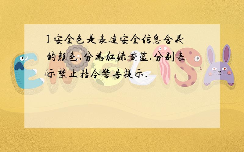 ] 安全色是表达安全信息含义的颜色,分为红绿黄蓝,分别表示禁止指令警告提示.