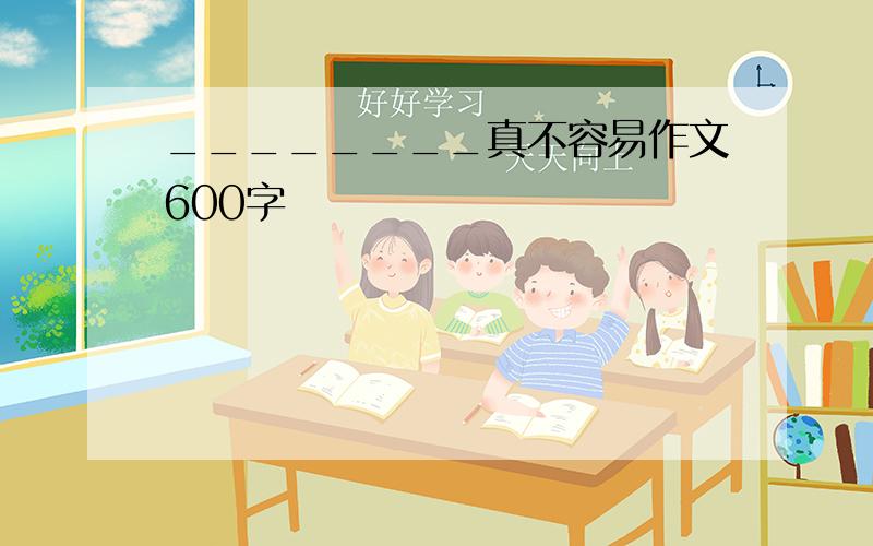 ________真不容易作文600字