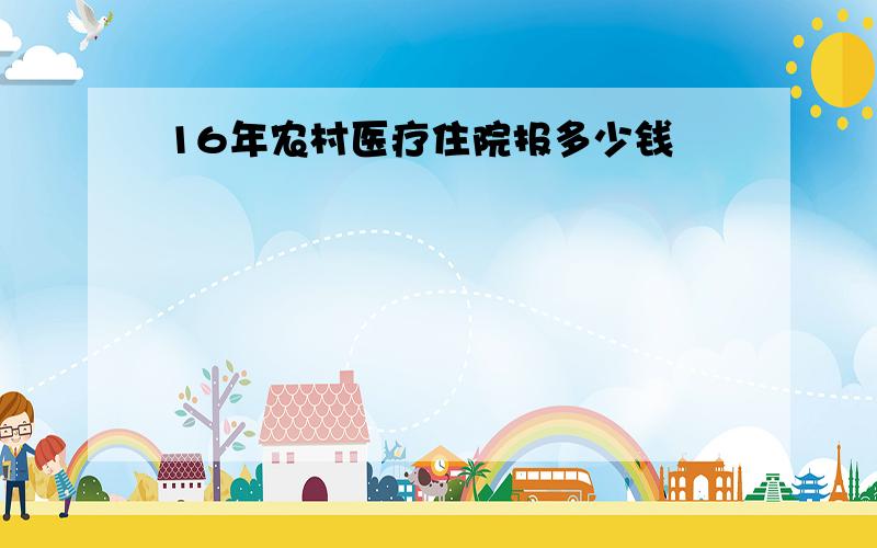 16年农村医疗住院报多少钱