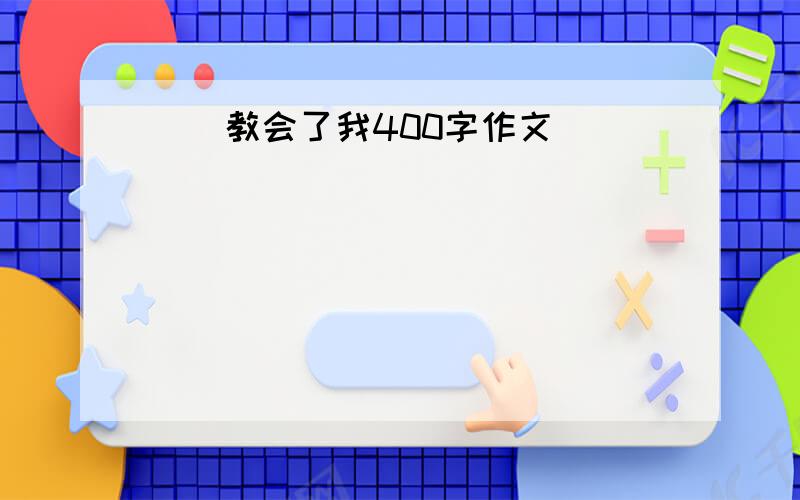 __教会了我400字作文